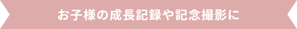 お子様の成長記録や記念撮影に